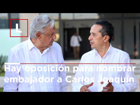 Hay oposición para nombrar embajador a Carlos Joaquín