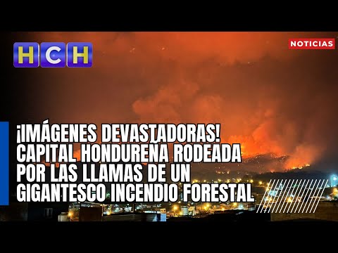 ¡Imágenes devastadoras! capital hondureña rodeada por las llamas de un gigantesco incendio forestal