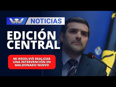 Edición Central 29/03 | MI resolvió realizar una intervención en Maldonado Nuevo