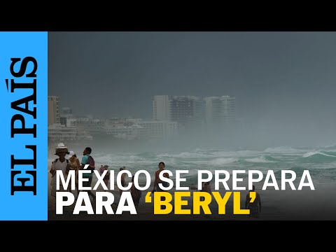 HURACANES 2024 | México se prepara para la llegada del huracán 'Beryl' | EL PAÍS