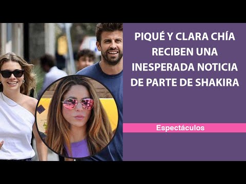 Piqué y Clara Chía reciben una inesperada noticia de parte de Shakira