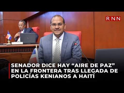 Senador dice hay un “aire de paz” en la frontera tras llegada de policías kenianos a Haití