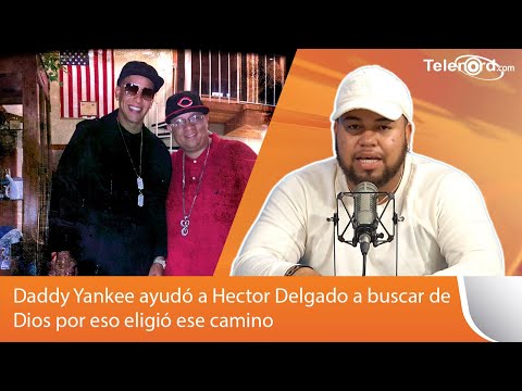 Daddy Yankee ayudó a Hector Delgado a buscar de Dios por eso eligió ese camino dice Engels Lizardo