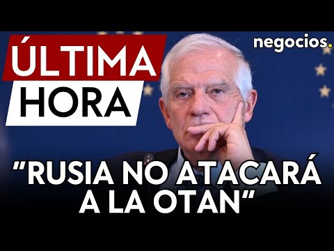 ÚLTIMA HORA | Borrell, ante un posible ataque de Rusia a la OTAN: No creo que Rusia se atreva