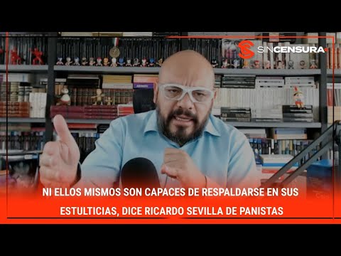 Ni ellos mismos son capaces de respaldarse en sus estulticias, dice #RicardoSevilla de panistas