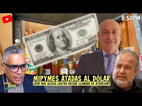 Mipymes atadas al dólar¿por que ALEXIS Castro recibe llamada de atención? | Carlos Calvo