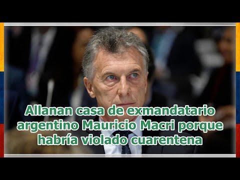 Allanan casa de exmandatario argentino Mauricio Macri porque habría violado cuarentena