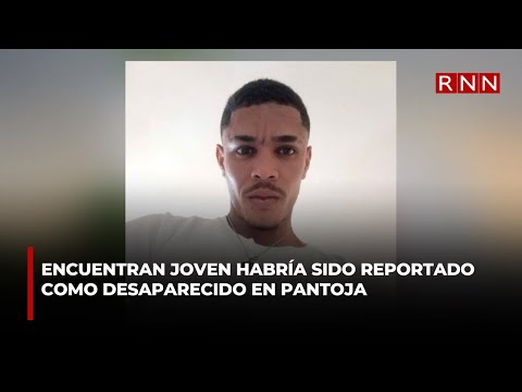 Encuentran joven habría sido reportado como desaparecido en Pantoja