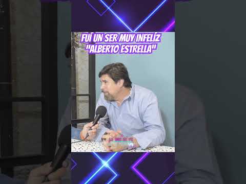 ALBERTO ESTRELLA “FUI UN SER INFELIZ”