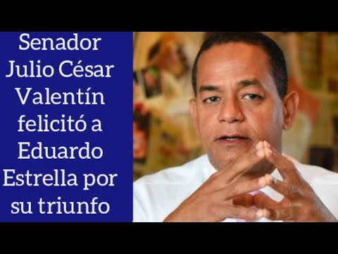 Senador del PLD Julio César Valentín felicitó a Eduardo Estrella por su triunfo