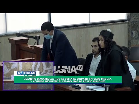Lisandro Macarrulla hijo se declara culpable en caso Medusa; acuerda devolver ma?s de RD$150 MM