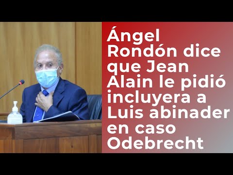 Ángel Rondón dijo Jean Alain me pidió que incluyera a Luis Abinader en el caso Odebrecht