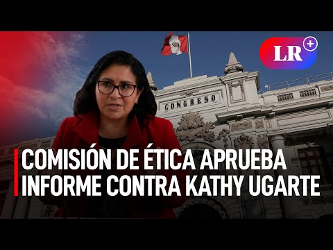 COMISIÓN DE ÉTICA aprueba informe contra CONGRESISTA Kathy UGARTE | #LR