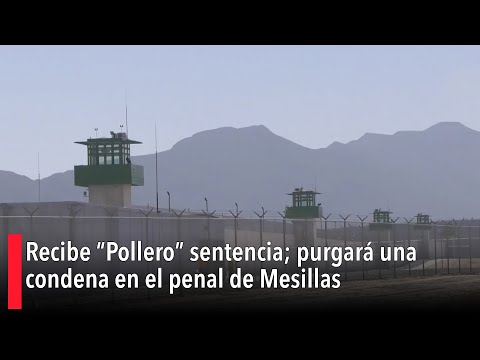 Recibe “Pollero” sentencia; purgara? una condena en el penal de Mesillas