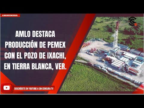 AMLO DESTACA PRODUCCIÓN DE PEMEX CON EL POZO DE IXACHI, EN TIERRA BLANCA, VER.