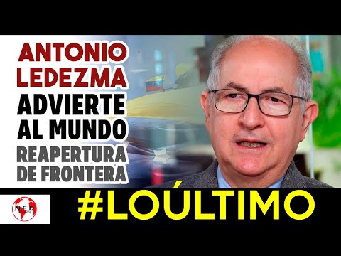 ANTONIO LEDEZMA ADVIERTE AL MUNDO  Reapertura de la Frontera