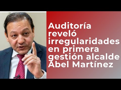 Auditoría revela irregularidades en primera gestión alcalde Abel Martínez en Santiago