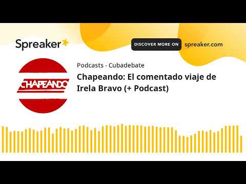 Chapeando: El comentado viaje de Irela Bravo (+ Podcast)