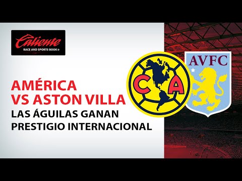 América vs Aston Villa: Las Águilas ganan prestigio internacional