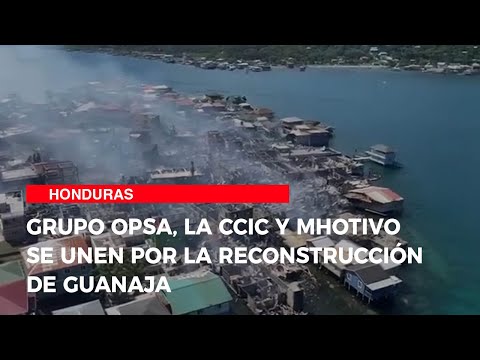 Grupo OPSA, la CCIC y Mhotivo se unen por la reconstrucción de Guanaja