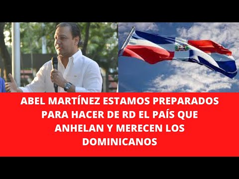ABEL MARTÍNEZ ESTAMOS PREPARADOS PARA HACER DE RD EL PAÍS QUE ANHELAN Y MERECEN LOS DOMINICANOS