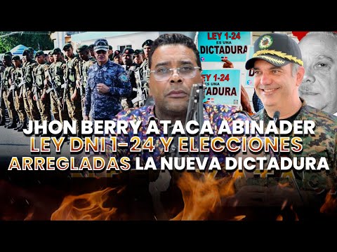 Jhon Berry explota en contra de Luis Abinader y advierte una nueva dictadura en camino