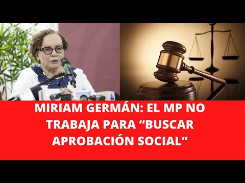 MIRIAM GERMÁN: EL MP NO TRABAJA PARA “BUSCAR APROBACIÓN SOCIAL”