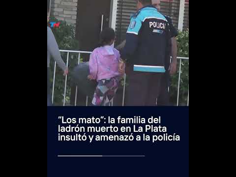 LOS MATO, la familia del ladrón en La Plata insultó y amenazó a la policía