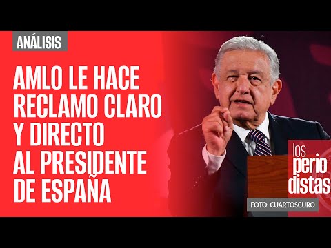 #Análisis ¬ AMLO le hace reclamo claro y directo al Presidente España