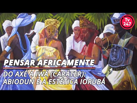 Pensar Africanamente - Do axé a Iwá (caráter): Abiodun e a estética Iorubá