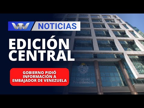 Edición Central 08/02 | Gobierno pidió información a embajador de Venezuela