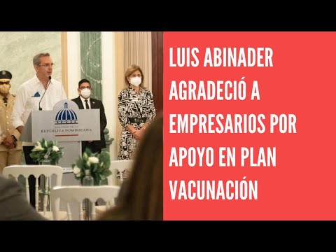 Luis Abinader agradece a empresarios respaldo en Plan Nacional Vacúnate RD