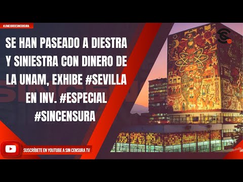 SE HAN PASEADO A DIESTRA Y SINIESTRA CON DINERO DE LA UNAM, EXHIBE #SEVILLA EN INV. #ESPECIAL