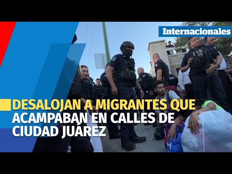 Policías mexicanos desalojaron a migrantes que acampaban en calles de Ciudad Juárez