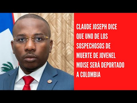 Claude Joseph dice que uno de los sospechosos de muerte de Jovenel Moise será deportado a Colombia