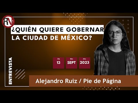 ¿Quién quiere gobernar la Ciudad de México? - Alejandro Ruiz / Pie de Página