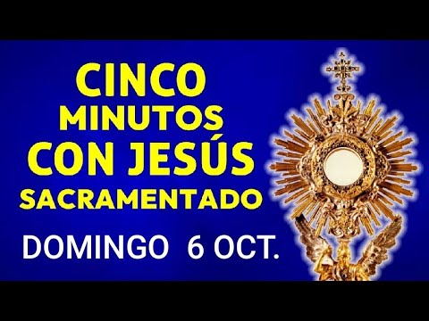 ? CINCO MINUTOS CON JESÚS SACRAMENTADO.  DOMINGO 6 OCTUBRE 2024 ?