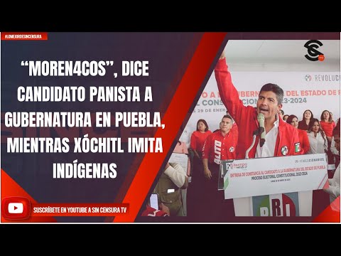 “MOREN4C0S”, DICE CANDIDATO PANISTA A GUBERNATURA EN PUEBLA, MIENTRAS XÓCHITL IMITA INDÍGENAS