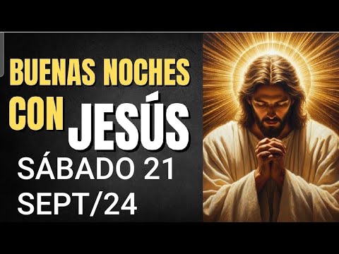 BUENAS NOCHES CON JESÚS.  SÁBADO 21 DE SEPTIEMBRE 2024.