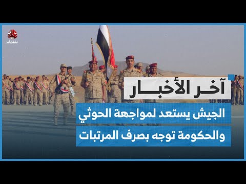 الجيش يستعد لمواجهة الحوثيين والحكومة تخفف معاناة الموظفين وتوجه بصرف المرتبات | اخر الاخبار