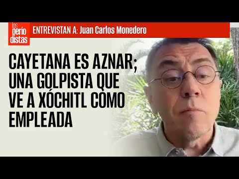 ENTREVISTA ¬ Cayetana es Aznar; una golpista que ve a Xóchitl como empleada: Monedero