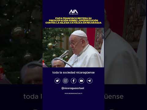 Papa Francisco reitera su preocupación sobre lapersecución contra la Iglesia Católica en Nicaragua