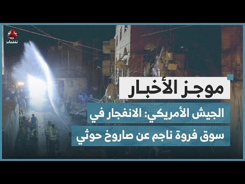 الجيش الأمريكي: الانفجار في سوق فروة بصنعاء ناجم عن صاروخ حوثي | موجز الاخبار