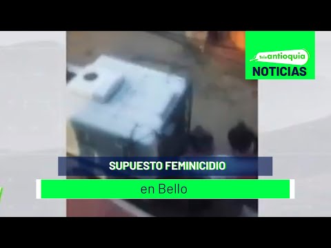 Supuesto feminicidio en Bello- Teleantioquia Noticias