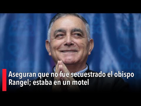 Aseguran que no fue secuestrado el obispo Rangel; estaba en un motel