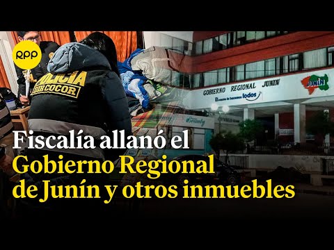 Fiscalía allanó el Gobierno Regional de Junín e inmuebles vinculados al gobernador Zósimo Cárdenas