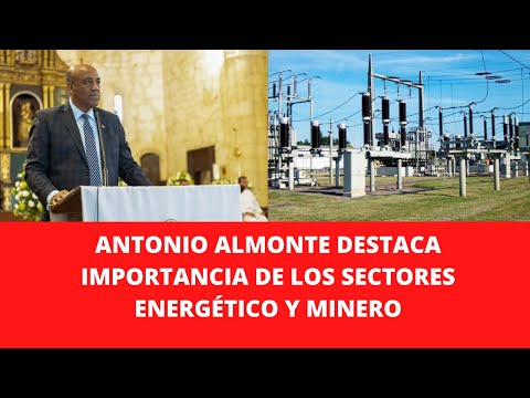 ANTONIO ALMONTE DESTACA IMPORTANCIA DE LOS SECTORES ENERGÉTICO Y MINERO