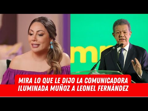 MIRA LO QUE LE DIJO LA COMUNICADORA ILUMINADA MUÑOZ A LEONEL FERNÁNDEZ