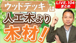 【LIVE.104まとめ】ウッドデッキは人工木より木材！