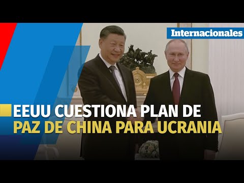 EEUU cuestiona plan de paz de China para Ucrania